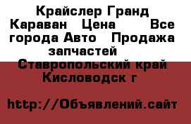 Крайслер Гранд Караван › Цена ­ 1 - Все города Авто » Продажа запчастей   . Ставропольский край,Кисловодск г.